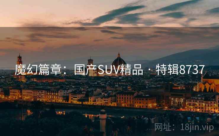 魔幻篇章：国产SUV精品 · 特辑8737