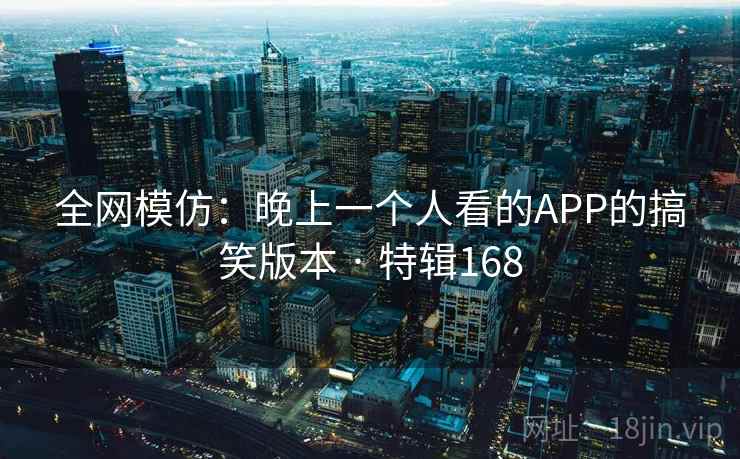全网模仿:晚上一个人看的APP的搞笑版本 · 特辑168