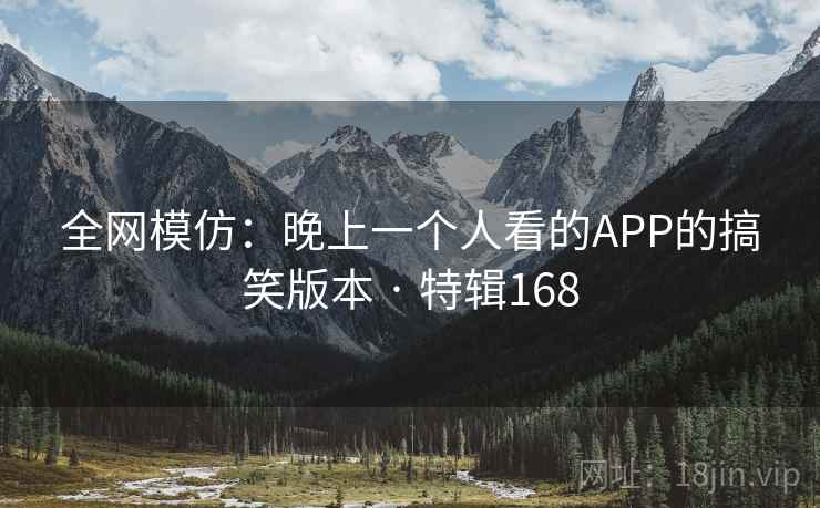 全网模仿:晚上一个人看的APP的搞笑版本 · 特辑168