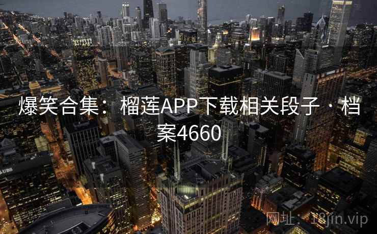 爆笑合集：榴莲APP下载相关段子 · 档案4660