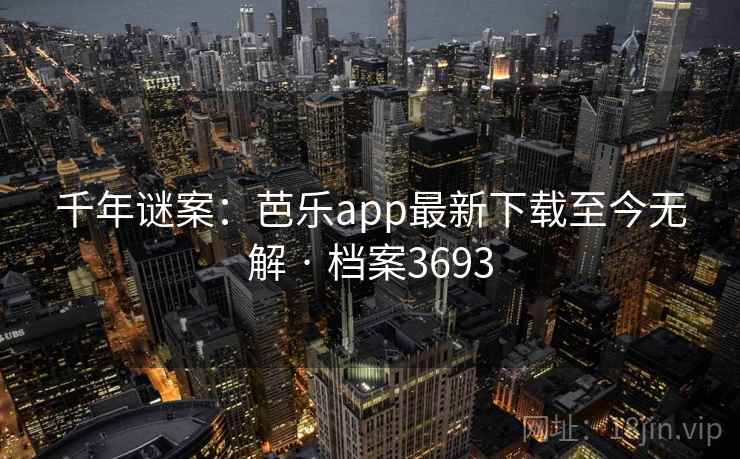 千年谜案:芭乐app最新下载至今无解 · 档案3693