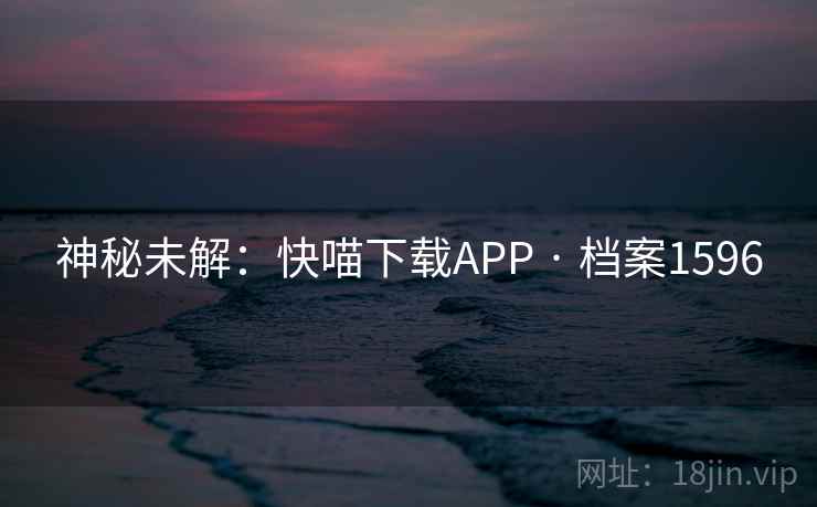 神秘未解：快喵下载APP · 档案1596