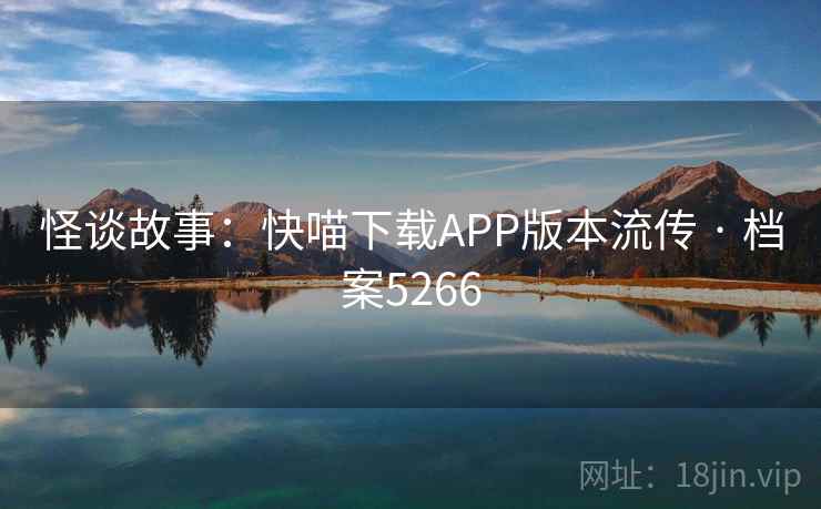 怪谈故事：快喵下载APP版本流传 · 档案5266
