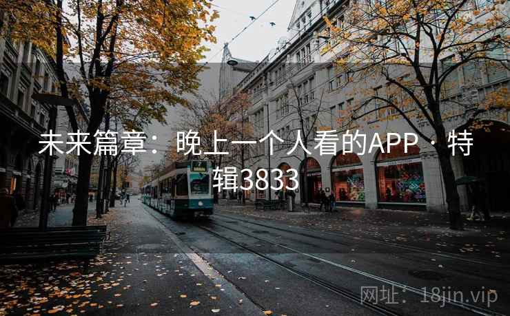 未来篇章:晚上一个人看的APP · 特辑3833