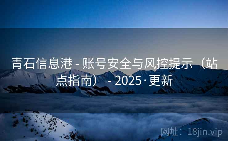 青石信息港 - 账号安全与风控提示(站点指南) - 2025·更新
