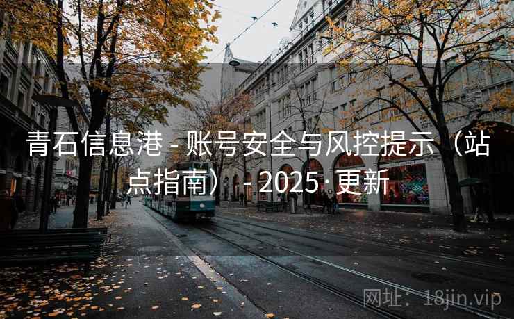 青石信息港 - 账号安全与风控提示(站点指南) - 2025·更新