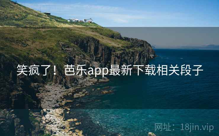 笑疯了！芭乐app最新下载相关段子