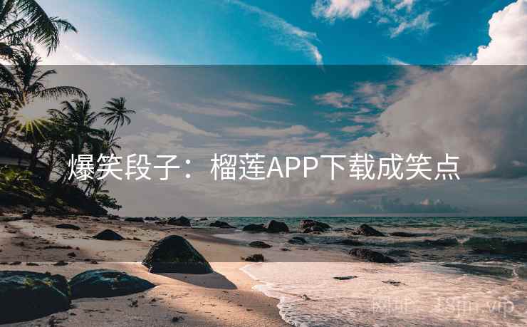 爆笑段子：榴莲APP下载成笑点