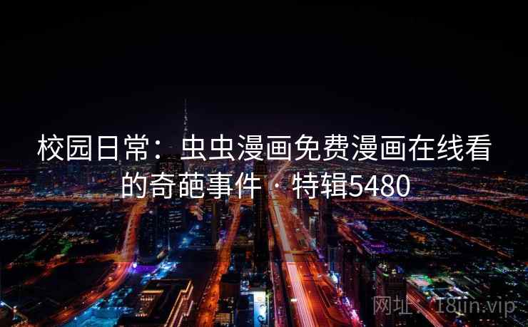 校园日常：虫虫漫画免费漫画在线看的奇葩事件 · 特辑5480