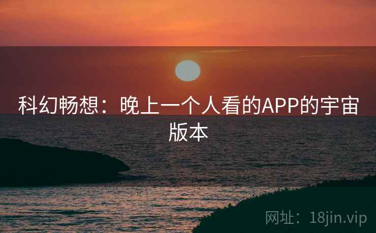 科幻畅想：晚上一个人看的APP的宇宙版本
