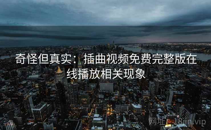 奇怪但真实:插曲视频免费完整版在线播放相关现象