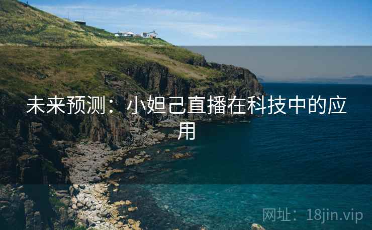 未来预测:小妲己直播在科技中的应用