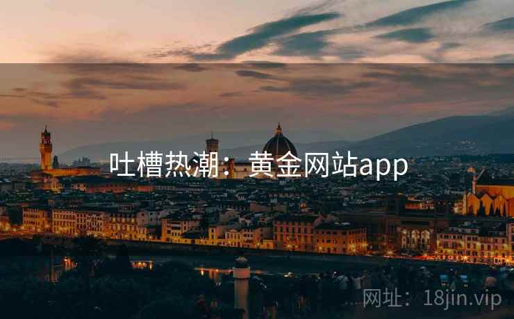 吐槽热潮：黄金网站app