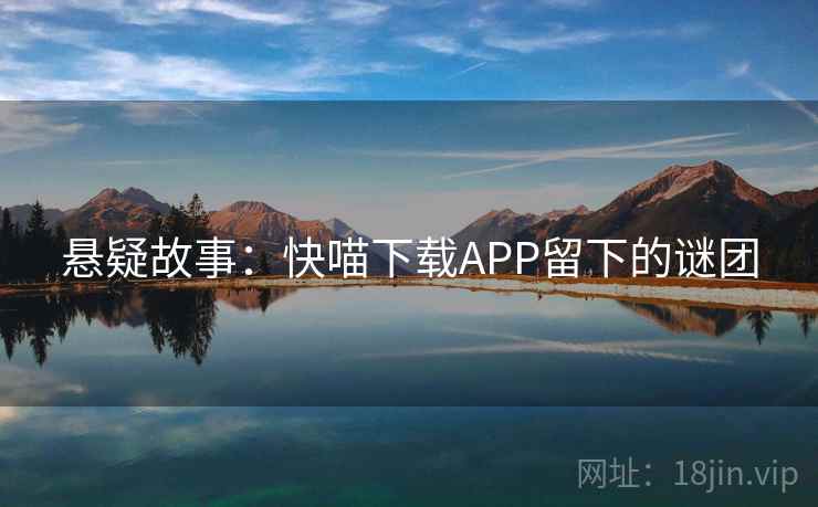 悬疑故事：快喵下载APP留下的谜团
