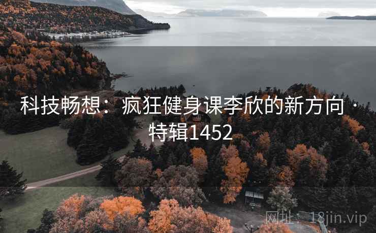 科技畅想：疯狂健身课李欣的新方向 · 特辑1452