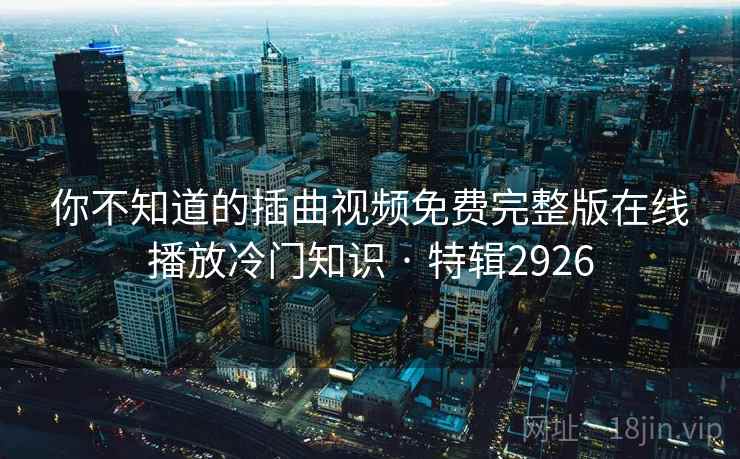 你不知道的插曲视频免费完整版在线播放冷门知识 · 特辑2926