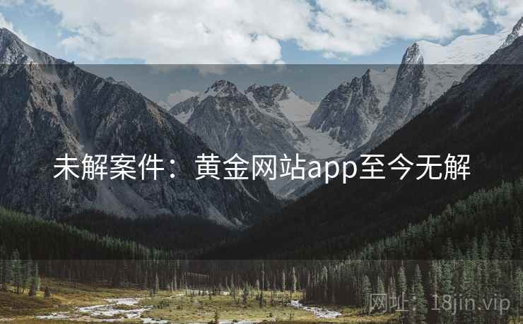 未解案件：黄金网站app至今无解