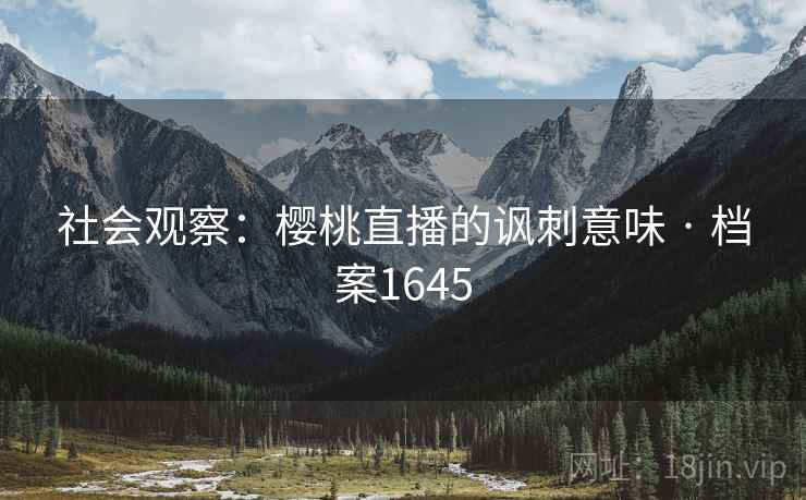 社会观察：樱桃直播的讽刺意味 · 档案1645