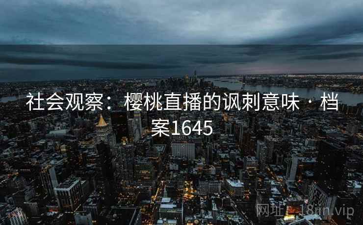 社会观察:樱桃直播的讽刺意味 · 档案1645