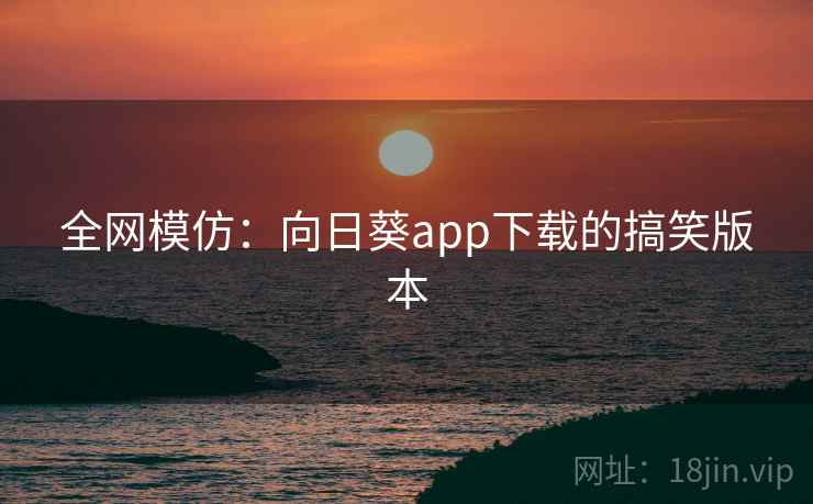 详细阅读:全网模仿:向日葵app下载的搞笑版本 全网模仿:向日葵app下载的搞笑版本