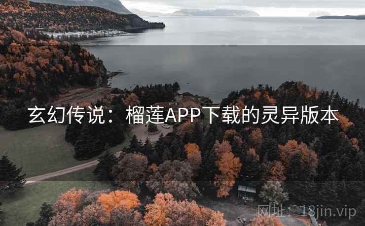 详细阅读:玄幻传说:榴莲APP下载的灵异版本 玄幻传说:榴莲APP下载的灵异版本