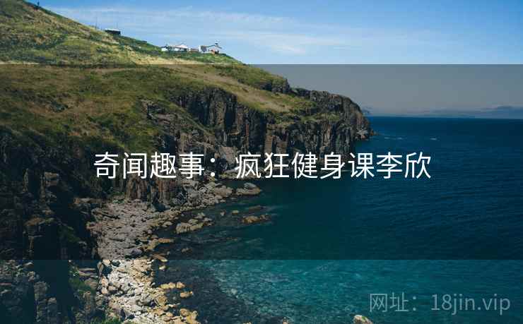 奇闻趣事:疯狂健身课李欣