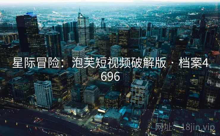 详细阅读:星际冒险:泡芙短视频破解版 · 档案4696 星际冒险:泡芙短视频破解版 · 档案4696