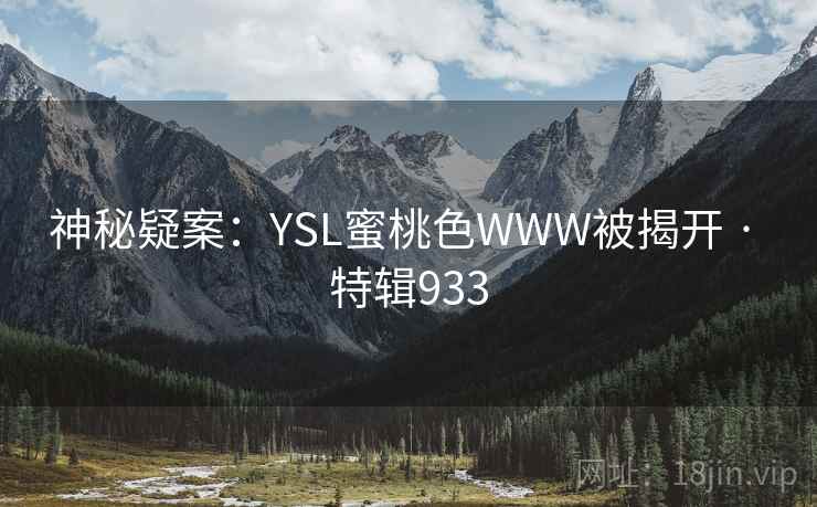 详细阅读:神秘疑案:YSL蜜桃色WWW被揭开 · 特辑933 神秘疑案:YSL蜜桃色WWW被揭开 · 特辑933