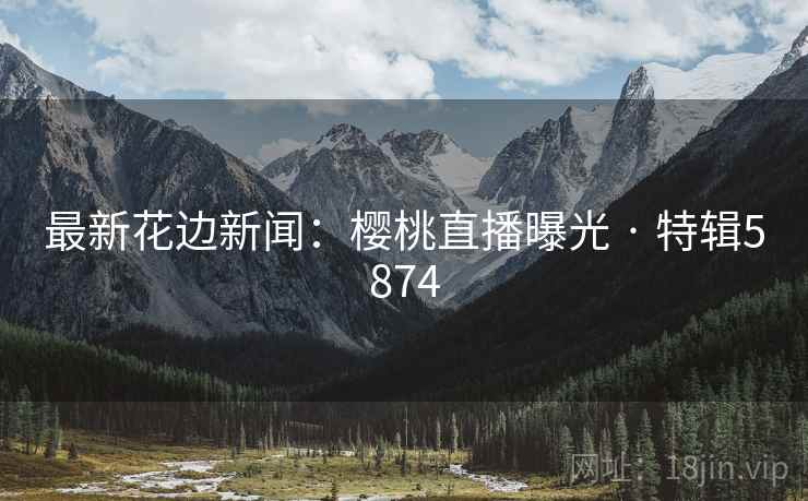 最新花边新闻:樱桃直播曝光 · 特辑5874