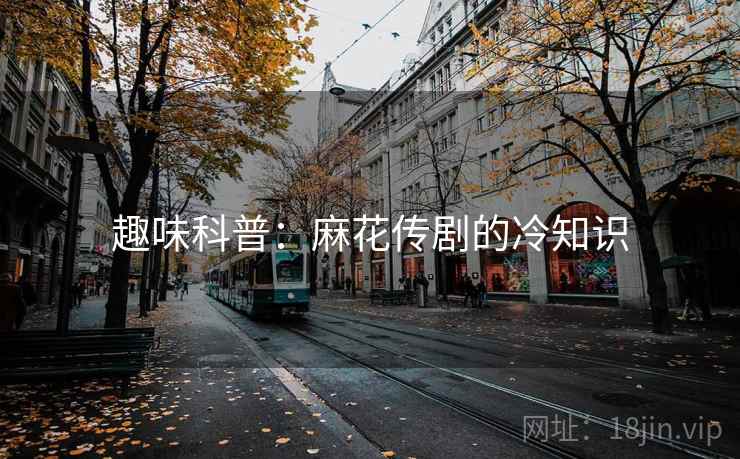 趣味科普:麻花传剧的冷知识