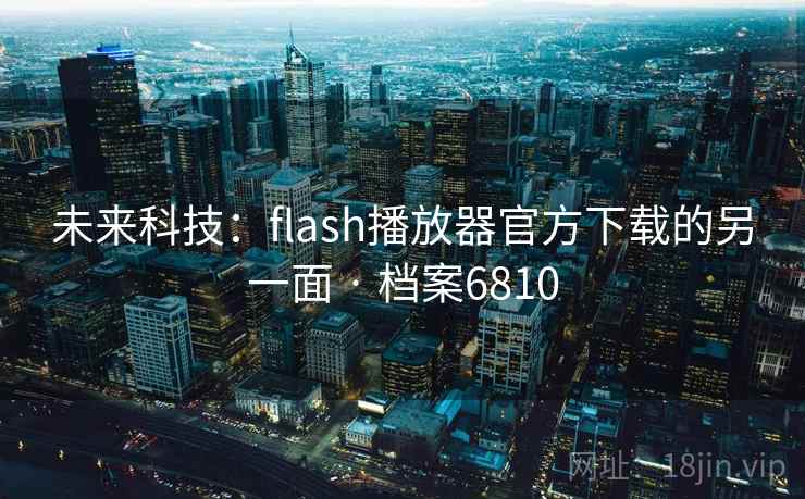 未来科技：flash播放器官方下载的另一面 · 档案6810
