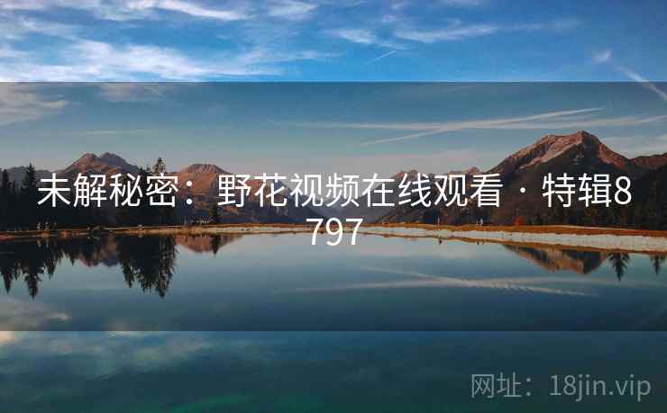 未解秘密:野花视频在线观看 · 特辑8797
