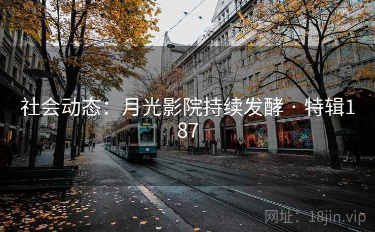 社会动态：月光影院持续发酵 · 特辑187