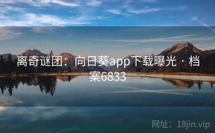 离奇谜团：向日葵app下载曝光 · 档案6833